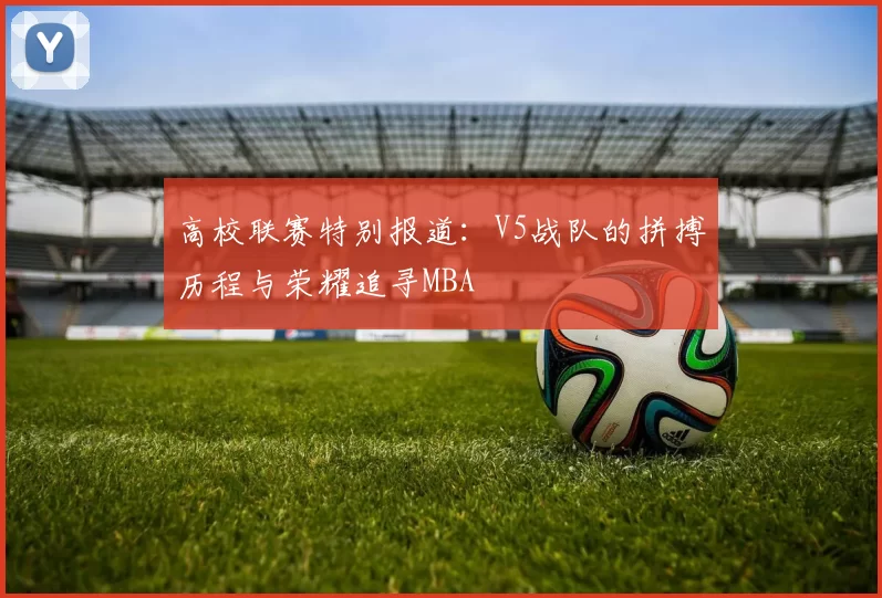 高校联赛特别报道：V5战队的拼搏历程与荣耀追寻MBA