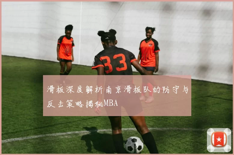 滑板深度解析南京滑板队的防守与反击策略揭秘MBA