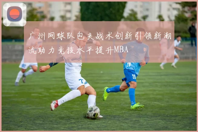 广州网球队包夹战术创新引领新潮流助力竞技水平提升MBA