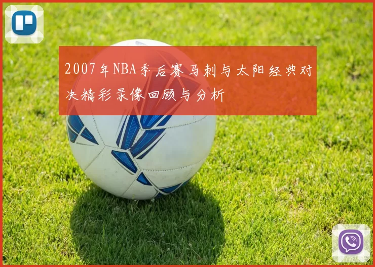 2007年NBA季后赛马刺与太阳经典对决精彩录像回顾与分析