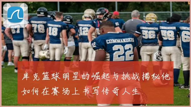 库克篮球明星的崛起与挑战揭秘他如何在赛场上书写传奇人生