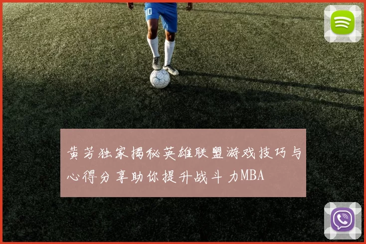 黄芳独家揭秘英雄联盟游戏技巧与心得分享助你提升战斗力MBA